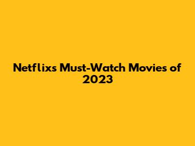 Netflix's Must-Watch Movies of 2023