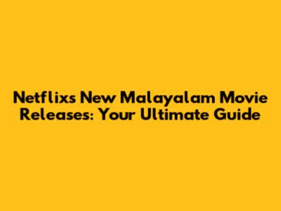 Netflix's New Malayalam Movie Releases: Your Ultimate Guide