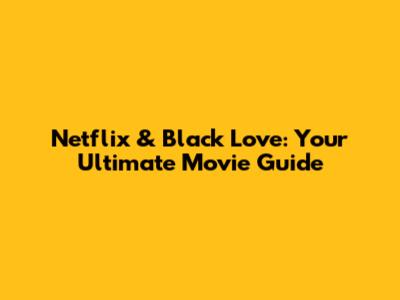 Netflix & Black Love: Your Ultimate Movie Guide