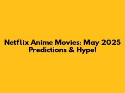 Netflix Anime Movies: May 2025 Predictions & Hype!