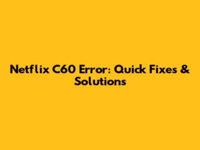 Netflix C60 Error: Quick Fixes & Solutions