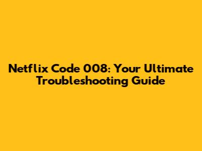 Netflix Code 008: Your Ultimate Troubleshooting Guide