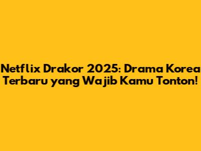 Netflix Drakor 2025: Drama Korea Terbaru yang Wajib Kamu Tonton!