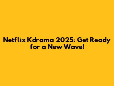 Netflix Kdrama 2025: Get Ready for a New Wave!