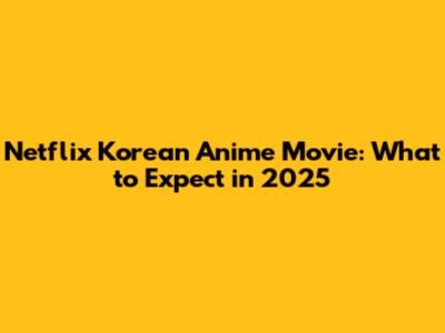 Netflix Korean Anime Movie: What to Expect in 2025