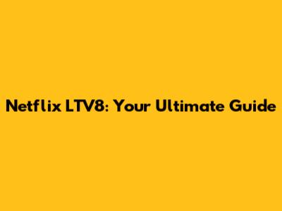 Netflix LTV8: Your Ultimate Guide