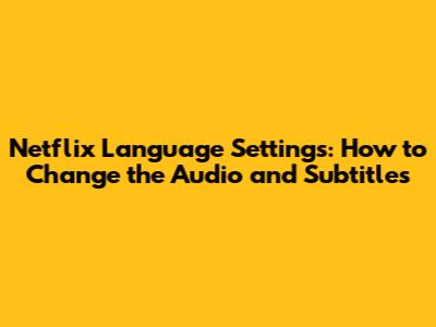 Netflix Language Settings: How to Change the Audio and Subtitles
