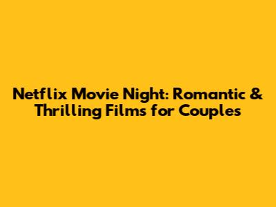 Netflix Movie Night: Romantic & Thrilling Films for Couples