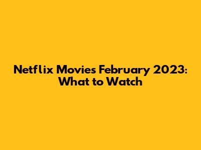 Netflix Movies February 2023: What to Watch