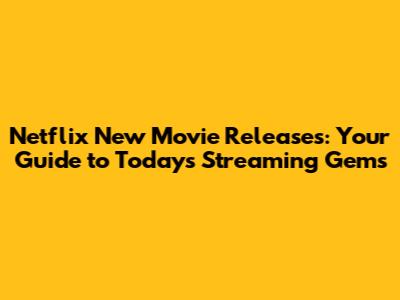 Netflix New Movie Releases: Your Guide to Today's Streaming Gems