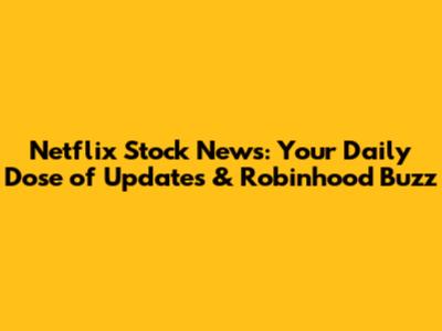 Netflix Stock News: Your Daily Dose of Updates & Robinhood Buzz