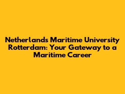 Netherlands Maritime University Rotterdam: Your Gateway to a Maritime Career