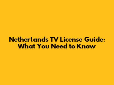 Netherlands TV License Guide: What You Need to Know