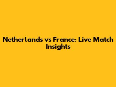 Netherlands vs France: Live Match Insights