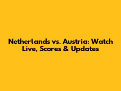 Netherlands vs. Austria: Watch Live, Scores & Updates