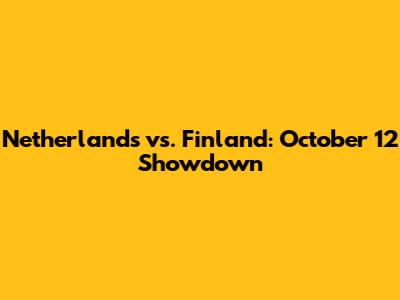 Netherlands vs. Finland: October 12 Showdown
