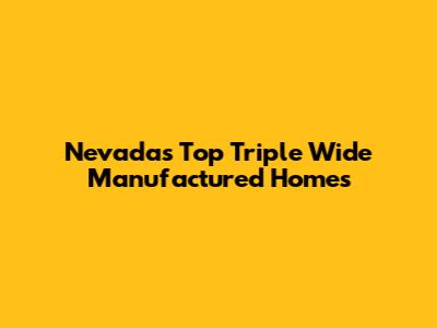 Nevada's Top Triple Wide Manufactured Homes