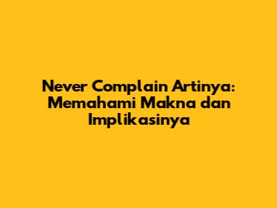 Never Complain Artinya: Memahami Makna dan Implikasinya