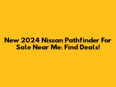 New 2024 Nissan Pathfinder For Sale Near Me: Find Deals!