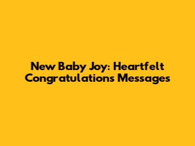 New Baby Joy: Heartfelt Congratulations Messages