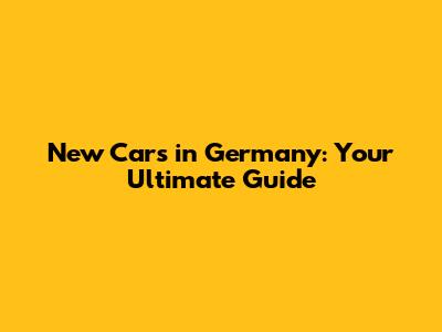 New Cars in Germany: Your Ultimate Guide