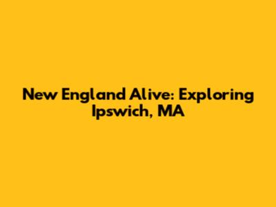 New England Alive: Exploring Ipswich, MA