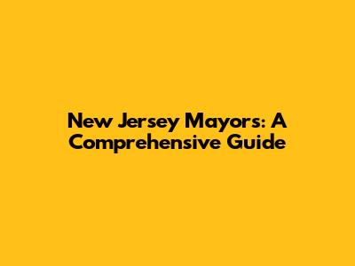 New Jersey Mayors: A Comprehensive Guide