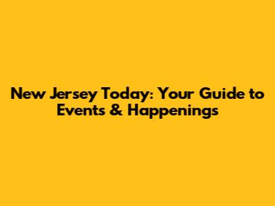 New Jersey Today: Your Guide to Events & Happenings