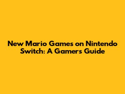 New Mario Games on Nintendo Switch: A Gamer's Guide