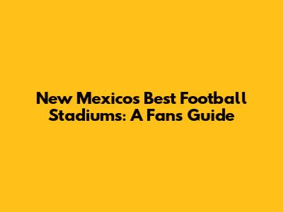 New Mexico's Best Football Stadiums: A Fan's Guide