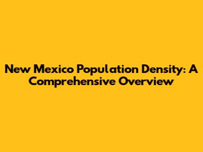 New Mexico Population Density: A Comprehensive Overview
