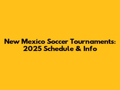 New Mexico Soccer Tournaments: 2025 Schedule & Info