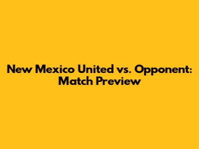 New Mexico United vs. Opponent: Match Preview