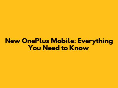 New OnePlus Mobile: Everything You Need to Know