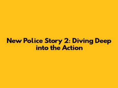 New Police Story 2: Diving Deep into the Action