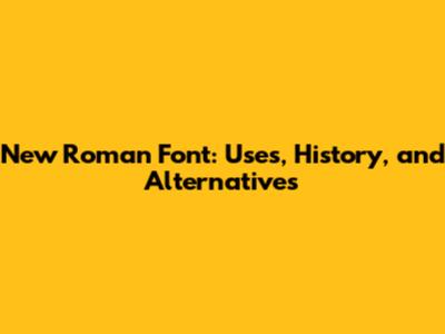New Roman Font: Uses, History, and Alternatives