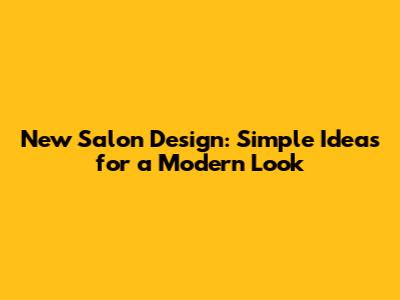 New Salon Design: Simple Ideas for a Modern Look