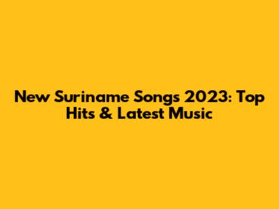 New Suriname Songs 2023: Top Hits & Latest Music