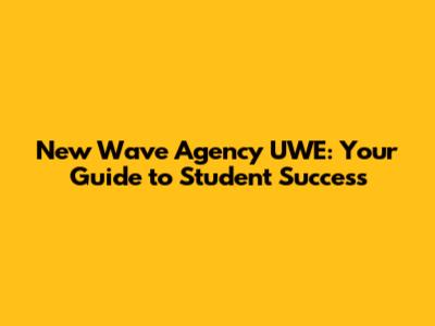 New Wave Agency UWE: Your Guide to Student Success