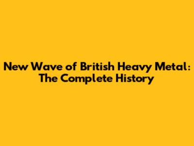 New Wave of British Heavy Metal: The Complete History