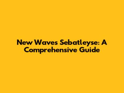 New Waves Sebatleyse: A Comprehensive Guide