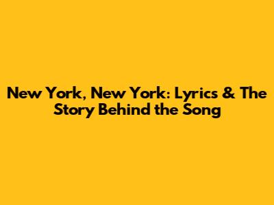 New York, New York: Lyrics & The Story Behind the Song