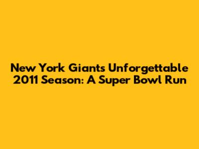 New York Giants' Unforgettable 2011 Season: A Super Bowl Run