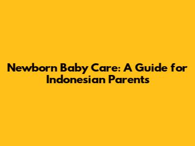 Newborn Baby Care: A Guide for Indonesian Parents