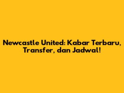 Newcastle United: Kabar Terbaru, Transfer, dan Jadwal!