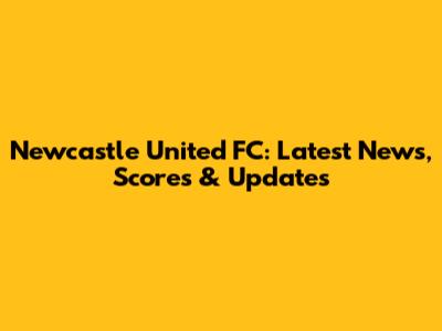 Newcastle United FC: Latest News, Scores & Updates