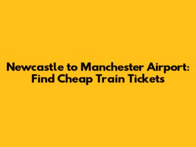 Newcastle to Manchester Airport: Find Cheap Train Tickets