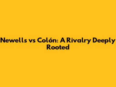 Newell's vs Colón: A Rivalry Deeply Rooted