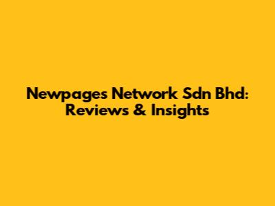 Newpages Network Sdn Bhd: Reviews & Insights