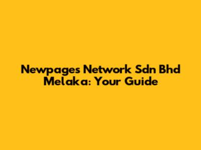 Newpages Network Sdn Bhd Melaka: Your Guide